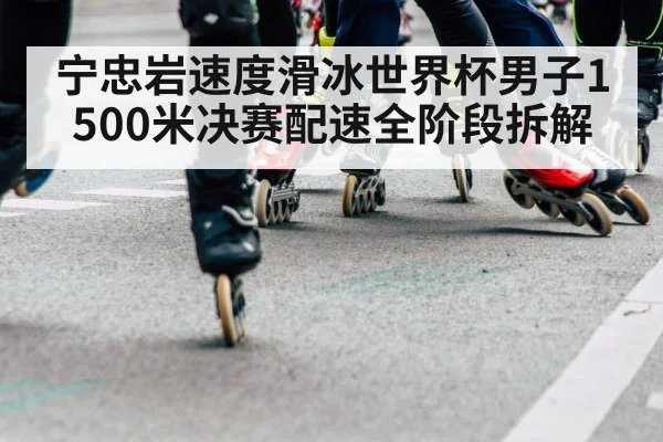 宁忠岩速度滑冰世界杯男子1500米决赛配速全阶段拆解