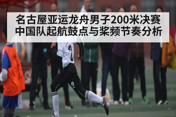 名古屋亚运龙舟男子200米决赛中国队起航鼓点与桨频节奏分析