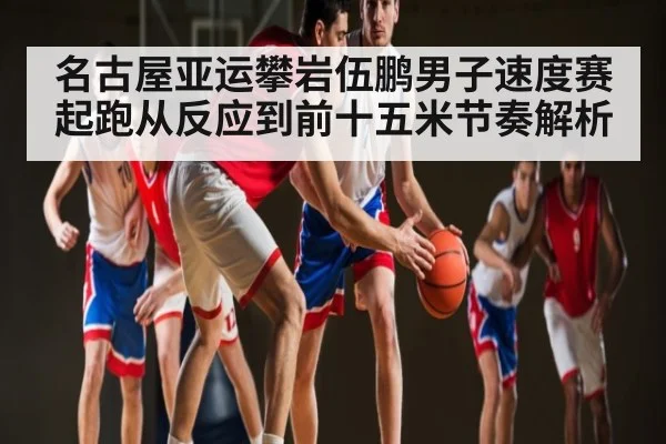 名古屋亚运攀岩伍鹏男子速度赛起跑从反应到前十五米节奏解析