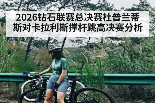 2026钻石联赛总决赛杜普兰蒂斯对卡拉利斯撑杆跳高决赛分析