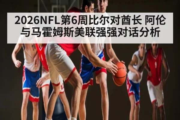 2026NFL第6周比尔对酋长 阿伦与马霍姆斯美联强强对话分析