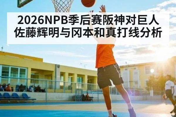 2026NPB季后赛阪神对巨人佐藤辉明与冈本和真打线分析