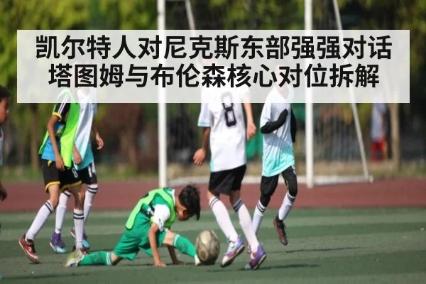 凯尔特人对尼克斯东部强强对话 塔图姆与布伦森核心对位拆解